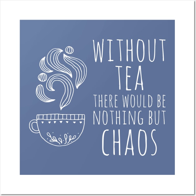 Without tea there would be nothing but chaos (white text) Wall Art by Ofeefee